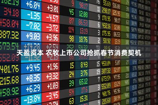 天盈资本 农牧上市公司抢抓春节消费契机